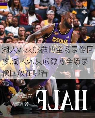 湖人vs灰熊微博全场录像回放,湖人vs灰熊微博全场录像回放在哪看