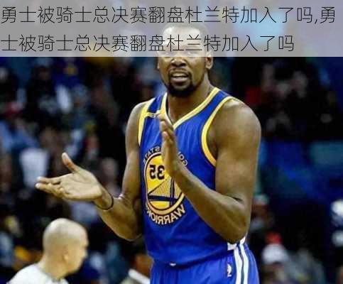 勇士被骑士总决赛翻盘杜兰特加入了吗,勇士被骑士总决赛翻盘杜兰特加入了吗