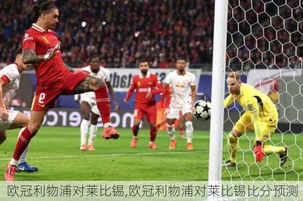 欧冠利物浦对莱比锡,欧冠利物浦对莱比锡比分预测