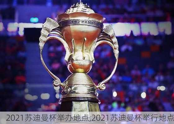 2021苏迪曼杯举办地点,2021苏迪曼杯举行地点