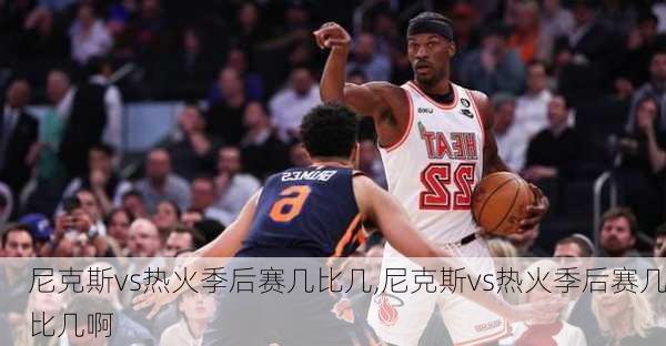 尼克斯vs热火季后赛几比几,尼克斯vs热火季后赛几比几啊