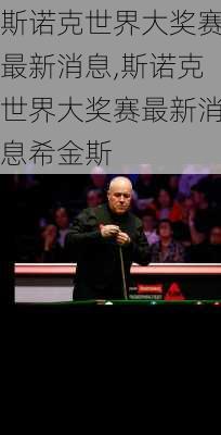 斯诺克世界大奖赛最新消息,斯诺克世界大奖赛最新消息希金斯