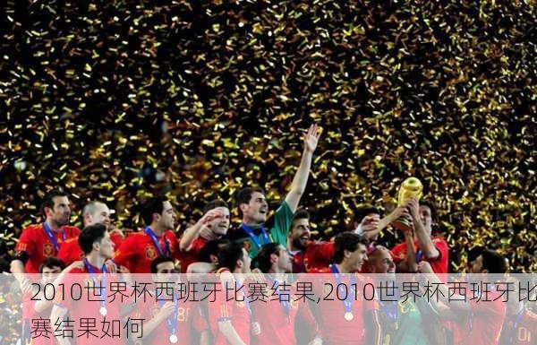 2010世界杯西班牙比赛结果,2010世界杯西班牙比赛结果如何