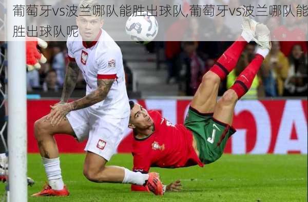 葡萄牙vs波兰哪队能胜出球队,葡萄牙vs波兰哪队能胜出球队呢