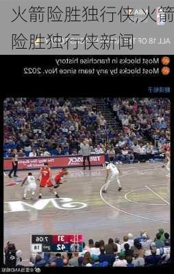 火箭险胜独行侠,火箭险胜独行侠新闻
