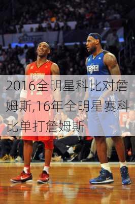 2016全明星科比对詹姆斯,16年全明星赛科比单打詹姆斯