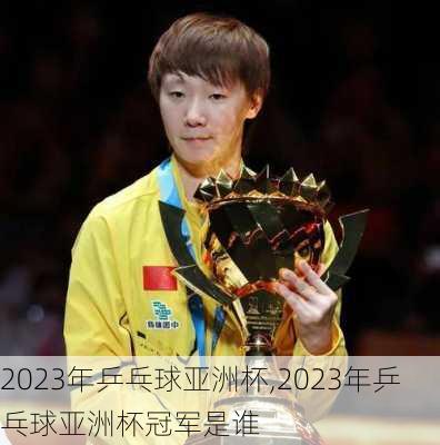 2023年乒乓球亚洲杯,2023年乒乓球亚洲杯冠军是谁