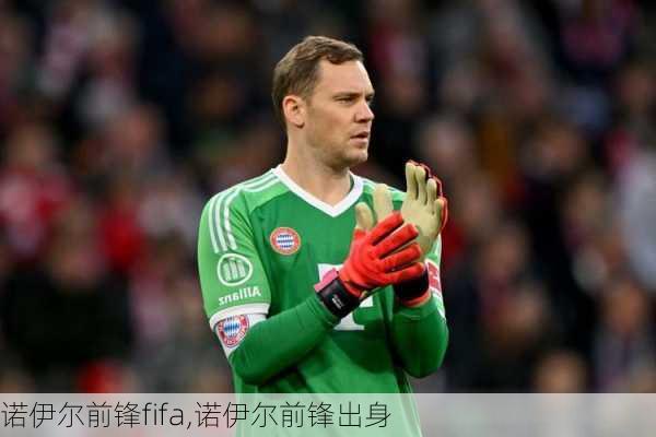 诺伊尔前锋fifa,诺伊尔前锋出身