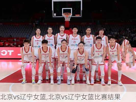 北京vs辽宁女篮,北京vs辽宁女篮比赛结果