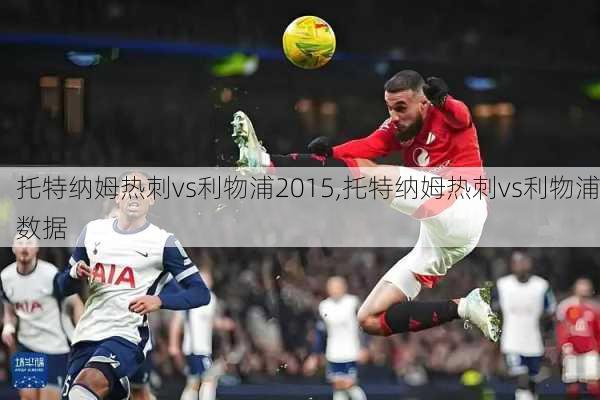 托特纳姆热刺vs利物浦2015,托特纳姆热刺vs利物浦数据