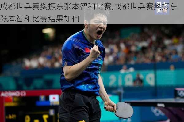 成都世乒赛樊振东张本智和比赛,成都世乒赛樊振东张本智和比赛结果如何