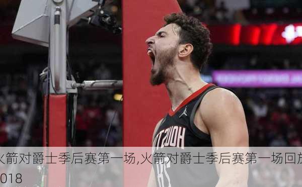 火箭对爵士季后赛第一场,火箭对爵士季后赛第一场回放2018