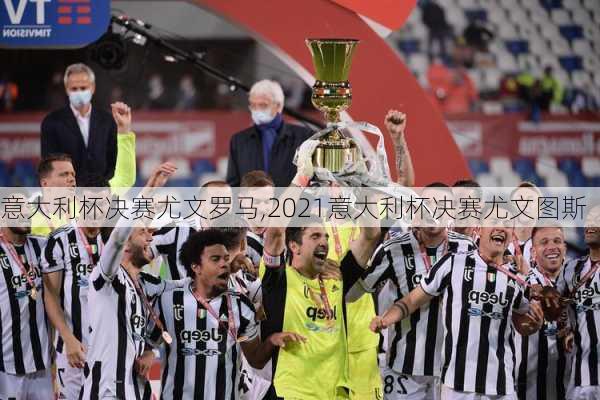 意大利杯决赛尤文罗马,2021意大利杯决赛尤文图斯