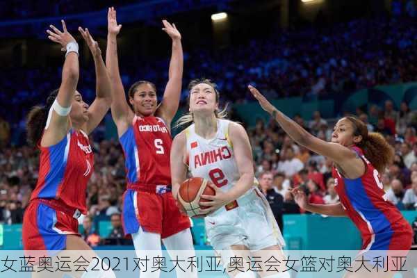 女蓝奥运会2021对奥大利亚,奥运会女篮对奥大利亚