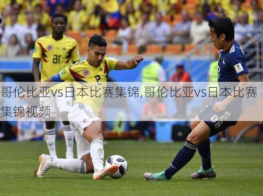 哥伦比亚vs日本比赛集锦,哥伦比亚vs日本比赛集锦视频
