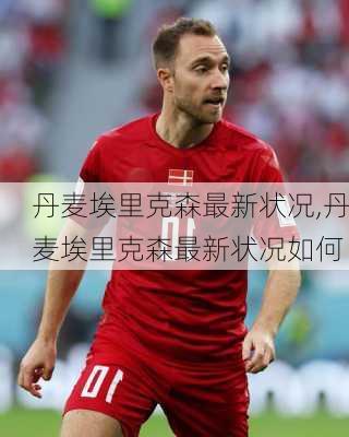 丹麦埃里克森最新状况,丹麦埃里克森最新状况如何