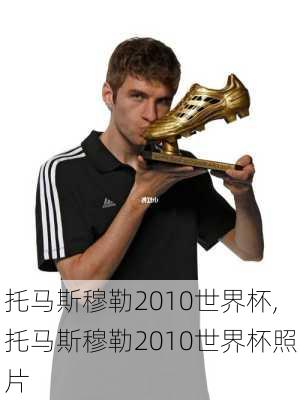 托马斯穆勒2010世界杯,托马斯穆勒2010世界杯照片