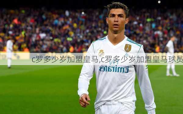 c罗多少岁加盟皇马,c罗多少岁加盟皇马球员