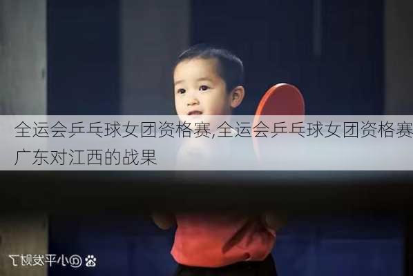 全运会乒乓球女团资格赛,全运会乒乓球女团资格赛广东对江西的战果