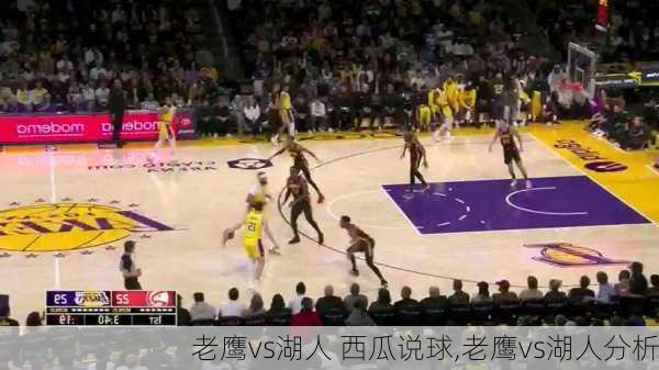 老鹰vs湖人 西瓜说球,老鹰vs湖人分析