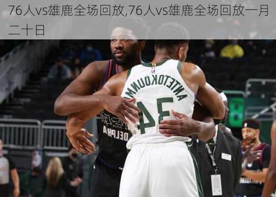 76人vs雄鹿全场回放,76人vs雄鹿全场回放一月二十日
