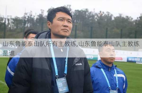 山东鲁能泰山队所有主教练,山东鲁能泰山队主教练是谁