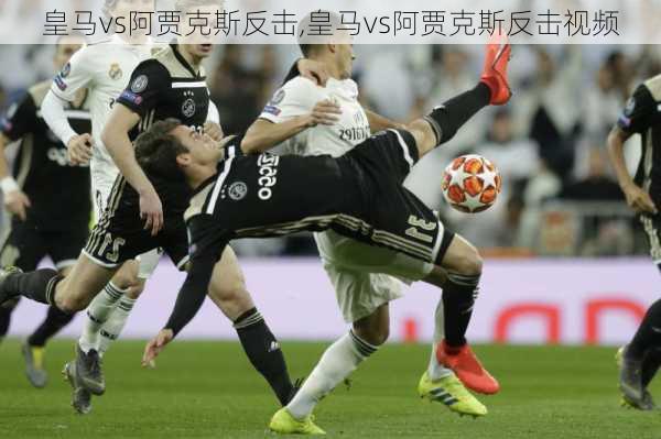 皇马vs阿贾克斯反击,皇马vs阿贾克斯反击视频