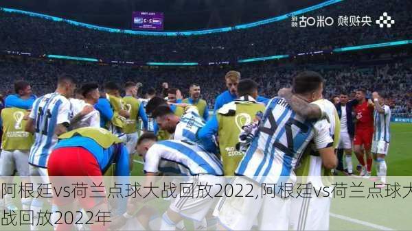阿根廷vs荷兰点球大战回放2022,阿根廷vs荷兰点球大战回放2022年