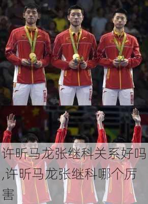 许昕马龙张继科关系好吗,许昕马龙张继科哪个厉害