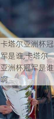 卡塔尔亚洲杯冠军是谁,卡塔尔亚洲杯冠军是谁啊