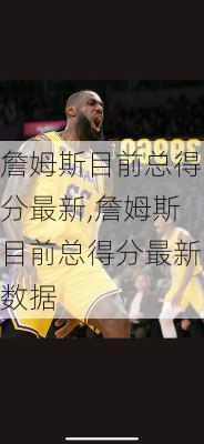 詹姆斯目前总得分最新,詹姆斯目前总得分最新数据