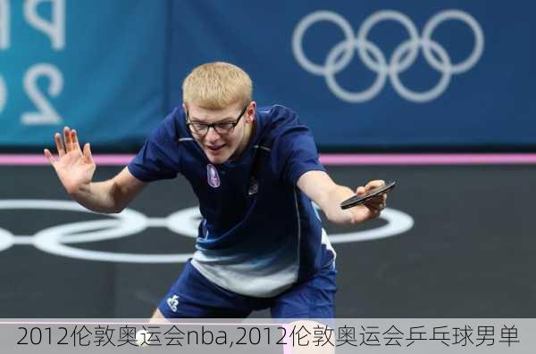 2012伦敦奥运会nba,2012伦敦奥运会乒乓球男单