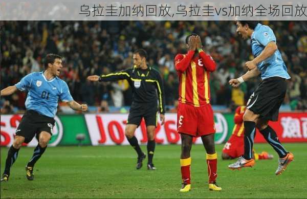 乌拉圭加纳回放,乌拉圭vs加纳全场回放
