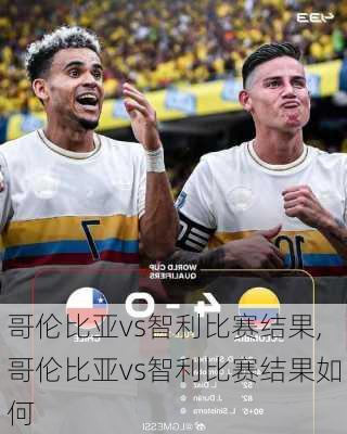 哥伦比亚vs智利比赛结果,哥伦比亚vs智利比赛结果如何