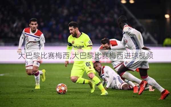 大巴黎比赛梅西,大巴黎比赛梅西进球视频