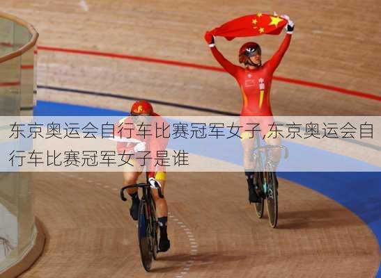 东京奥运会自行车比赛冠军女子,东京奥运会自行车比赛冠军女子是谁