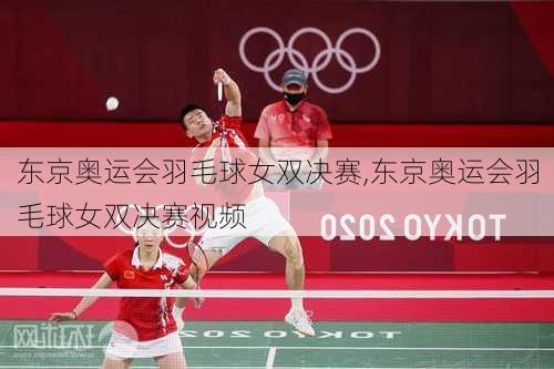 东京奥运会羽毛球女双决赛,东京奥运会羽毛球女双决赛视频