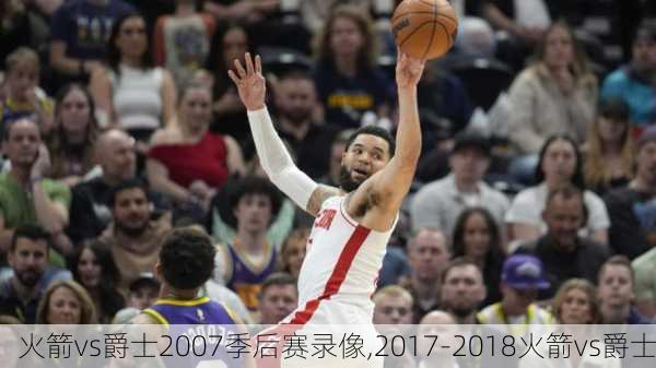 火箭vs爵士2007季后赛录像,2017-2018火箭vs爵士