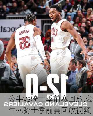 公牛vs骑士季前赛回放,公牛vs骑士季前赛回放视频