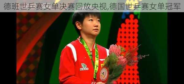 德班世乒赛女单决赛回放央视,德国世乒赛女单冠军