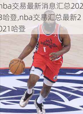 nba交易最新消息汇总2023哈登,nba交易汇总最新2021哈登