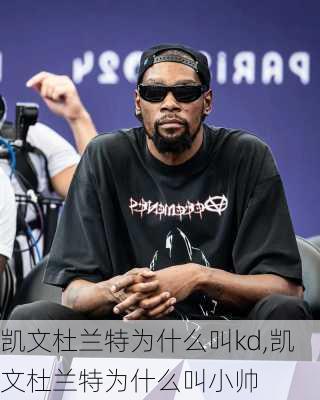 凯文杜兰特为什么叫kd,凯文杜兰特为什么叫小帅