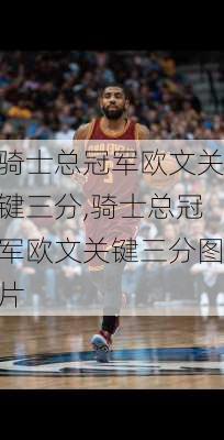 骑士总冠军欧文关键三分,骑士总冠军欧文关键三分图片