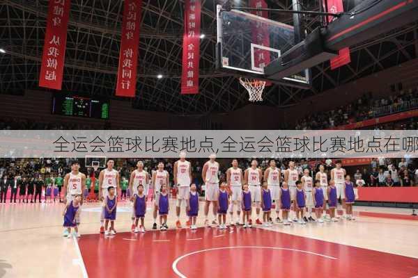全运会篮球比赛地点,全运会篮球比赛地点在哪