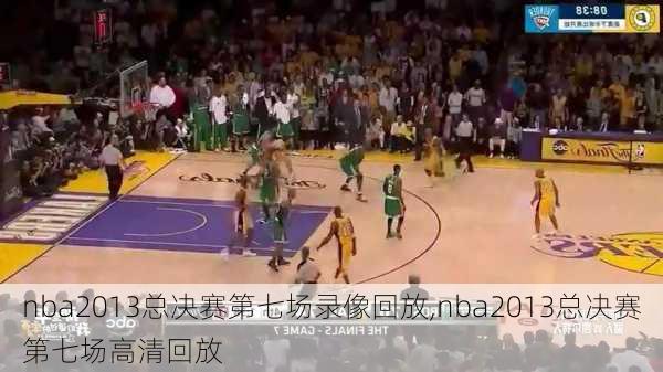 nba2013总决赛第七场录像回放,nba2013总决赛第七场高清回放