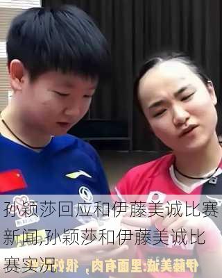 孙颖莎回应和伊藤美诚比赛新闻,孙颖莎和伊藤美诚比赛实况