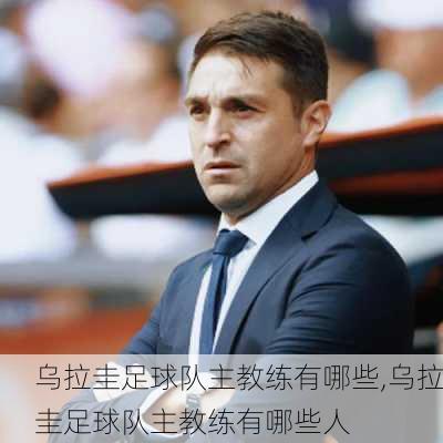 乌拉圭足球队主教练有哪些,乌拉圭足球队主教练有哪些人