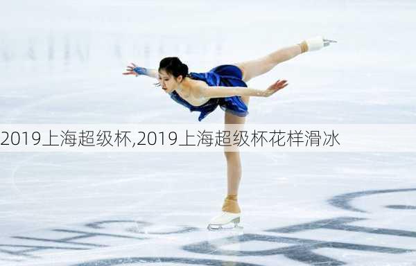 2019上海超级杯,2019上海超级杯花样滑冰