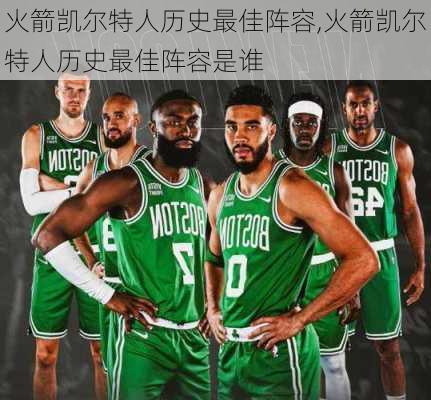 火箭凯尔特人历史最佳阵容,火箭凯尔特人历史最佳阵容是谁