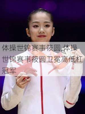 体操世锦赛韦筱圆,体操世锦赛韦筱圆卫冕高低杠冠军